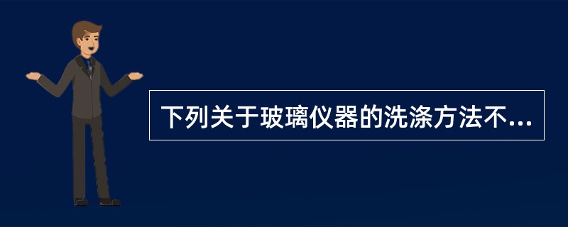 下列关于玻璃仪器的洗涤方法不正确的是