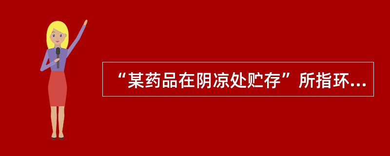 “某药品在阴凉处贮存”所指环境的温度是