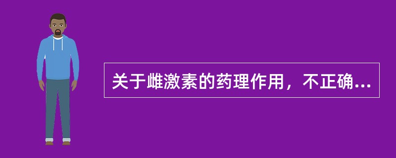 关于雌激素的药理作用，不正确的是