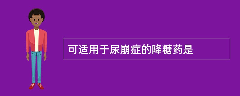 可适用于尿崩症的降糖药是