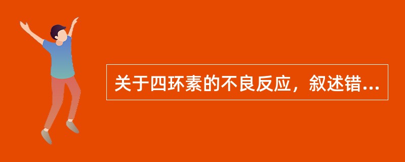 关于四环素的不良反应，叙述错误的是