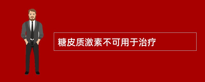 糖皮质激素不可用于治疗