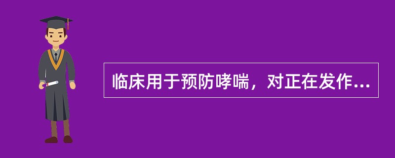 临床用于预防哮喘，对正在发作哮喘无效的是