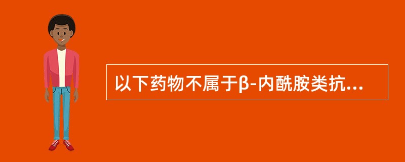 以下药物不属于β-内酰胺类抗生素的是