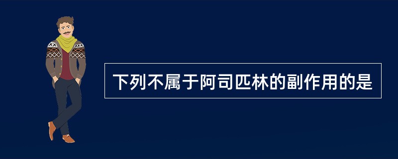 下列不属于阿司匹林的副作用的是