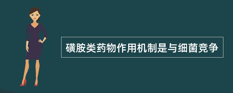 磺胺类药物作用机制是与细菌竞争