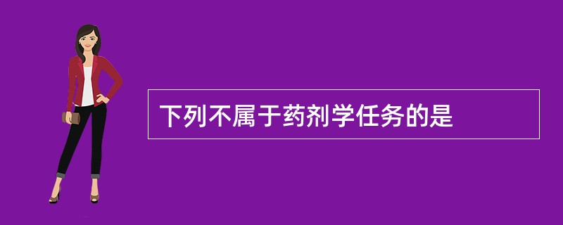 下列不属于药剂学任务的是