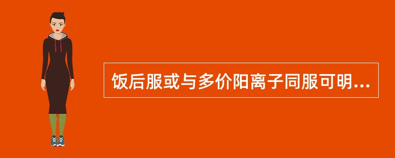 饭后服或与多价阳离子同服可明显减少其吸收的药物是