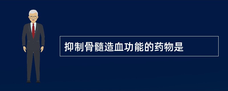 抑制骨髓造血功能的药物是