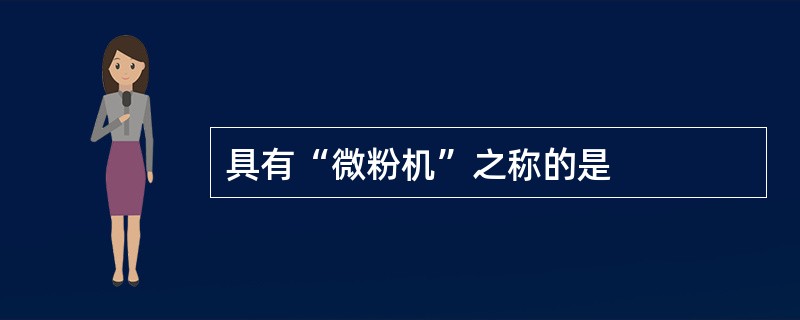 具有“微粉机”之称的是