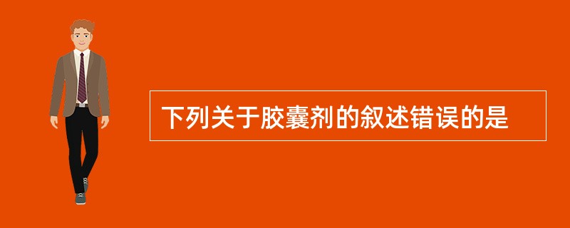 下列关于胶囊剂的叙述错误的是