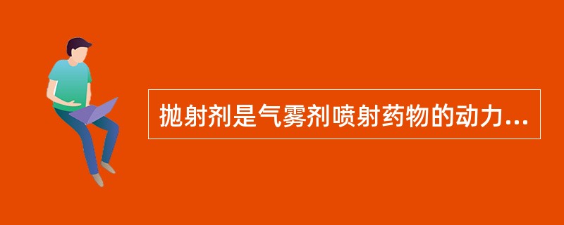 抛射剂是气雾剂喷射药物的动力，有时兼有的作用是