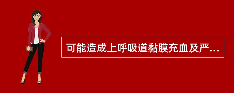 可能造成上呼吸道黏膜充血及严重喉头水肿的药物是