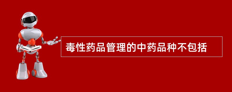 毒性药品管理的中药品种不包括