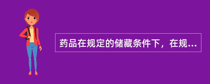 药品在规定的储藏条件下，在规定的有效期内能够保持其安全性、有效性的能力，是指药品的