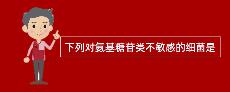 下列对氨基糖苷类不敏感的细菌是