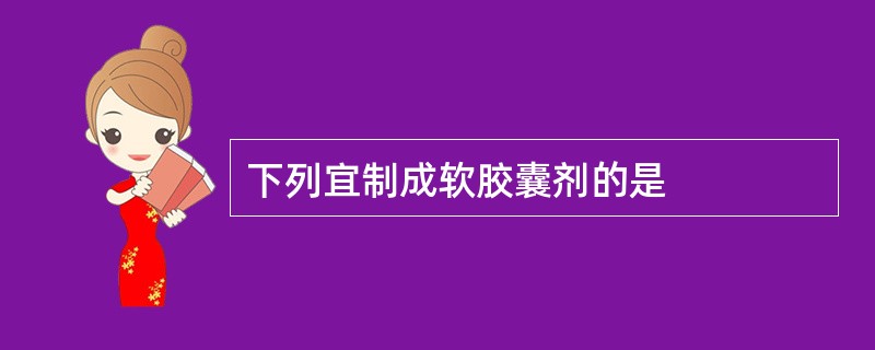 下列宜制成软胶囊剂的是