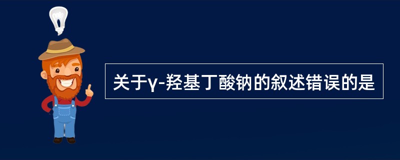 关于γ-羟基丁酸钠的叙述错误的是