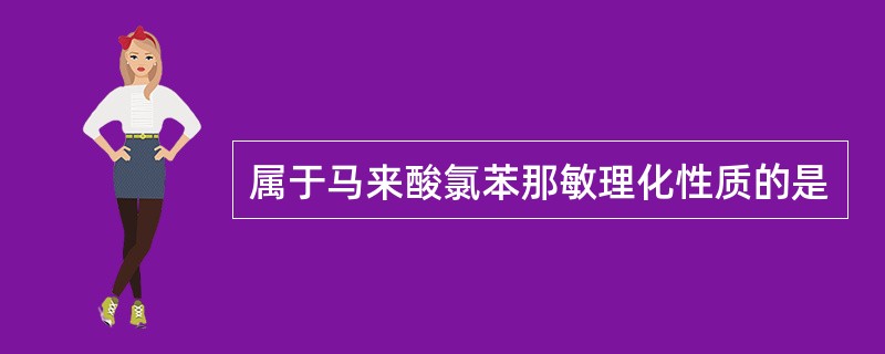 属于马来酸氯苯那敏理化性质的是