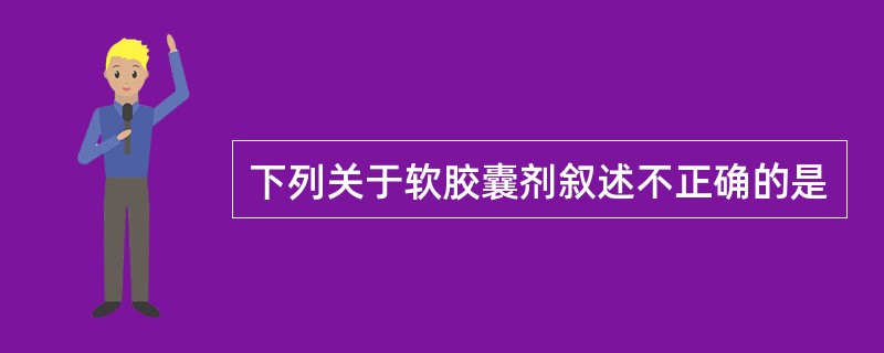 下列关于软胶囊剂叙述不正确的是