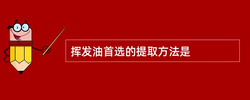 挥发油首选的提取方法是