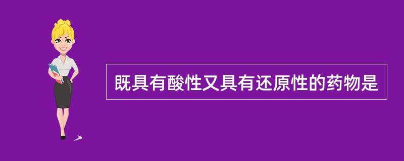 既具有酸性又具有还原性的药物是