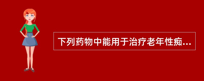 下列药物中能用于治疗老年性痴呆的药物是