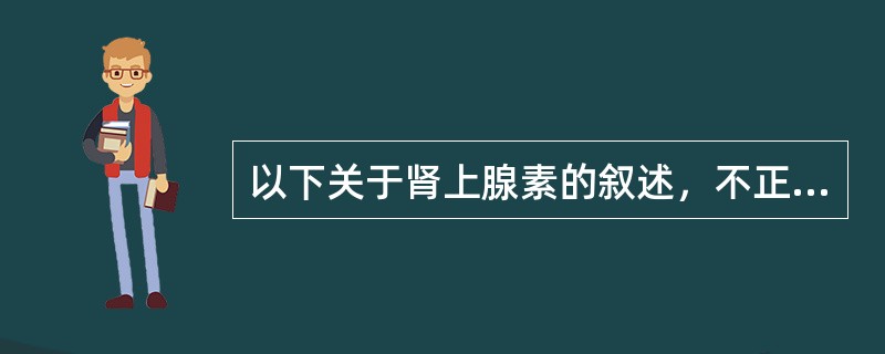 以下关于肾上腺素的叙述，不正确的是