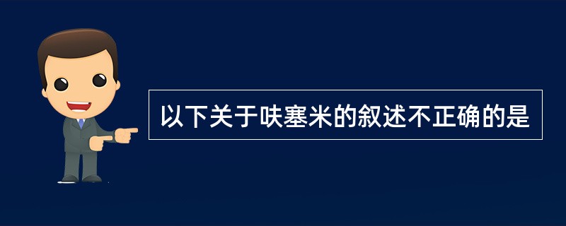 以下关于呋塞米的叙述不正确的是