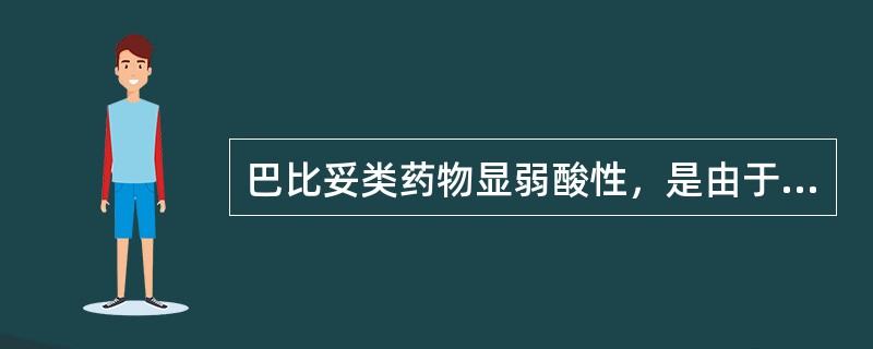 巴比妥类药物显弱酸性，是由于分子中有