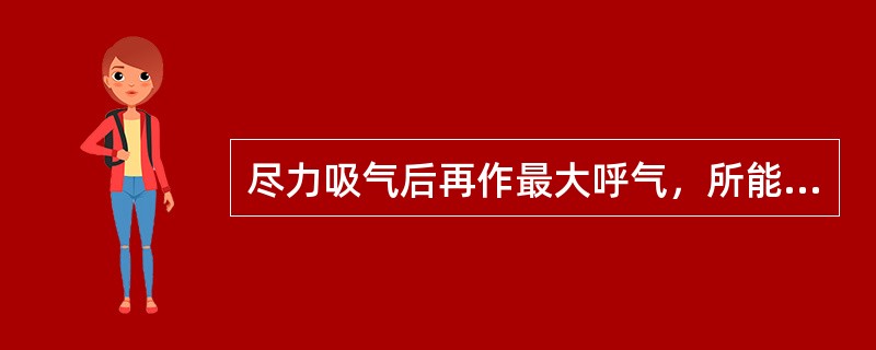 尽力吸气后再作最大呼气，所能呼出的气体量称为