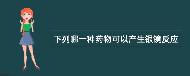 下列哪一种药物可以产生银镜反应