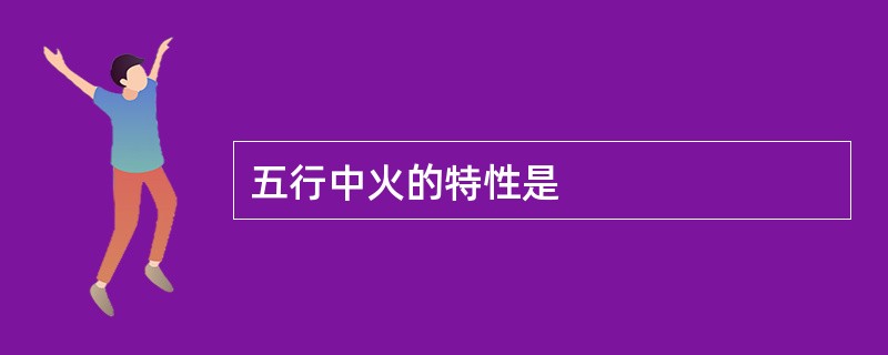 五行中火的特性是