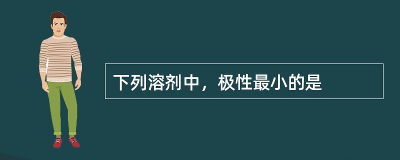 下列溶剂中，极性最小的是