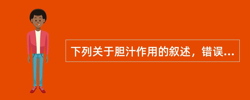 下列关于胆汁作用的叙述，错误的是