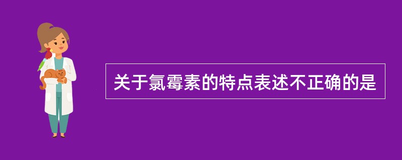 关于氯霉素的特点表述不正确的是