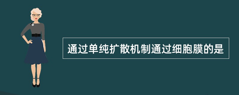 通过单纯扩散机制通过细胞膜的是