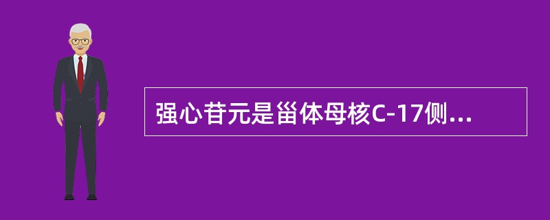 强心苷元是甾体母核C-17侧链为不饱和内酯环，甲型强心苷元17位侧链为