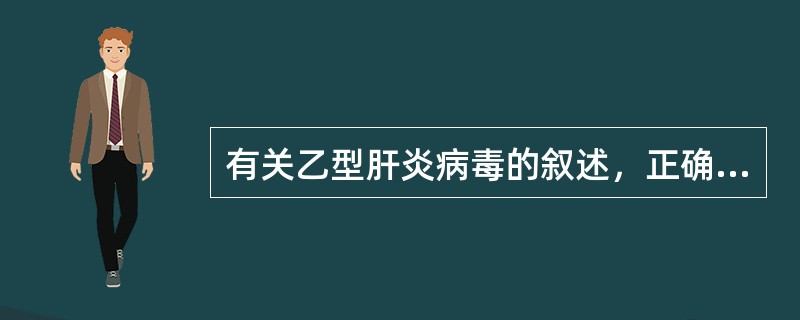 有关乙型肝炎病毒的叙述，正确的是