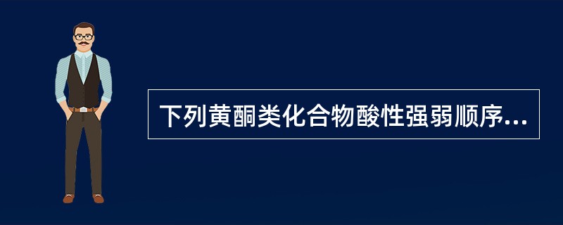 下列黄酮类化合物酸性强弱顺序正确的是