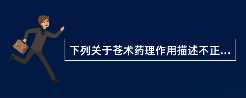 下列关于苍术药理作用描述不正确的是