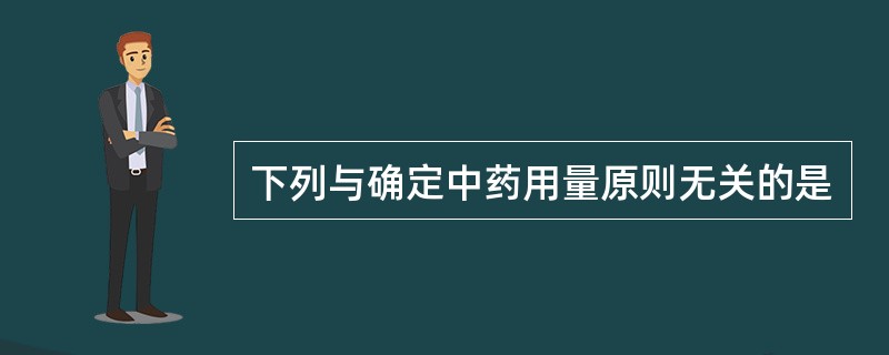 下列与确定中药用量原则无关的是