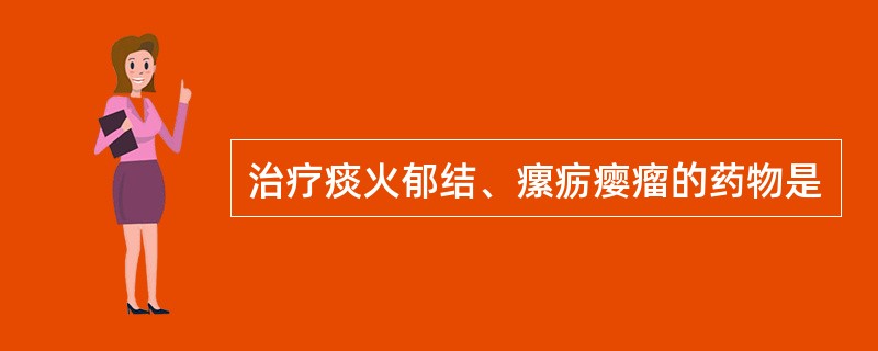 治疗痰火郁结、瘰疬瘿瘤的药物是