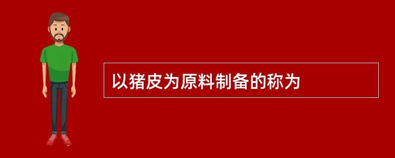 以猪皮为原料制备的称为