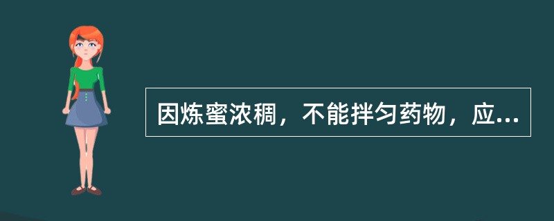 因炼蜜浓稠，不能拌匀药物，应采取的措施是