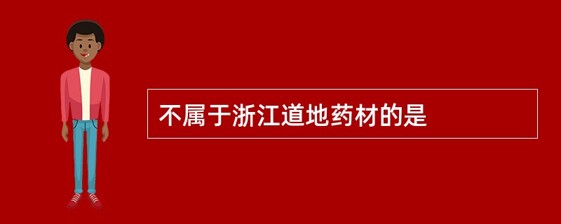 不属于浙江道地药材的是