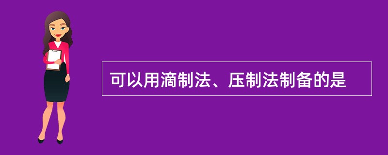 可以用滴制法、压制法制备的是