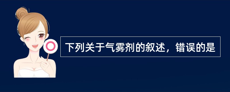 下列关于气雾剂的叙述，错误的是