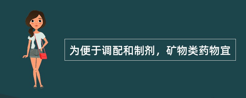 为便于调配和制剂，矿物类药物宜