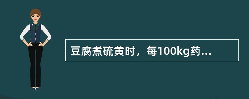 豆腐煮硫黄时，每100kg药物，用豆腐